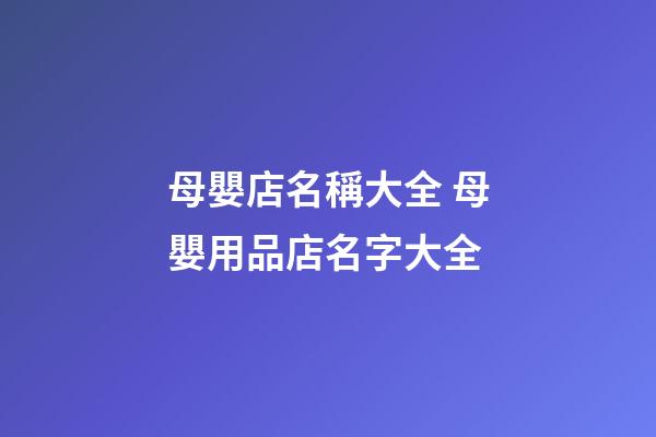 母嬰店名稱大全 母嬰用品店名字大全-第1張-店鋪起名-玄機派